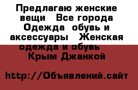 Предлагаю женские вещи - Все города Одежда, обувь и аксессуары » Женская одежда и обувь   . Крым,Джанкой